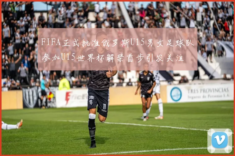 FIFA正式批准俄罗斯U15男女足球队参加U15世界杯解禁首步引发关注