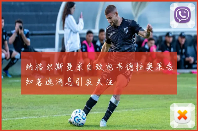 纳格尔斯曼亲自致电韦德拉奥果告知落选消息引发关注