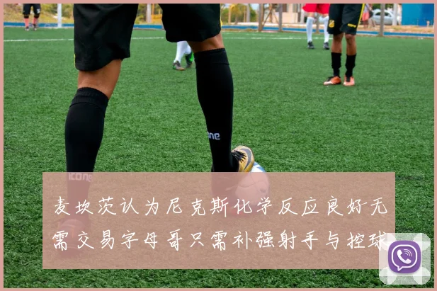 麦坎茨认为尼克斯化学反应良好无需交易字母哥只需补强射手与控球手