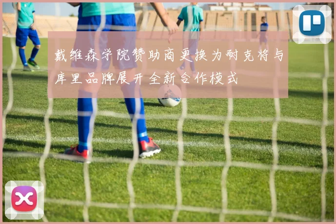 戴维森学院赞助商更换为耐克将与库里品牌展开全新合作模式